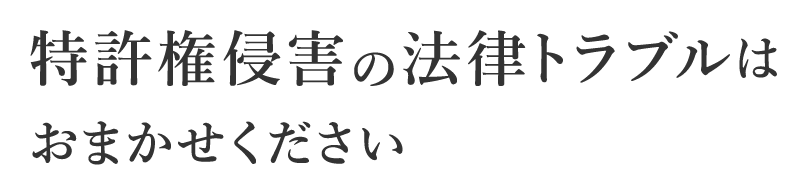 特許権侵害の法律トラブルはおまかせください